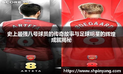 史上最强八号球员的传奇故事与足球明星的辉煌成就揭秘
