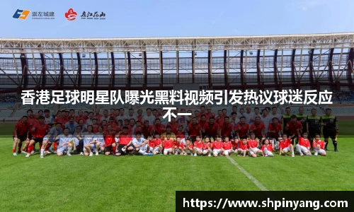 香港足球明星队曝光黑料视频引发热议球迷反应不一